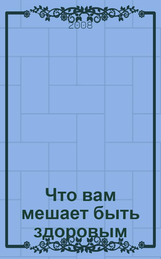Что вам мешает быть здоровым : защита болезнью и пути исцеления