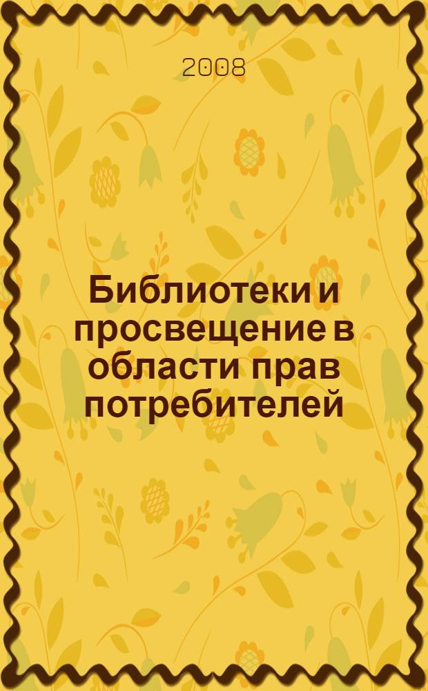 Библиотеки и просвещение в области прав потребителей : материалы 3-го Всероссийского научно-практического семинара, Москва, 15-16 ноября 2007 г