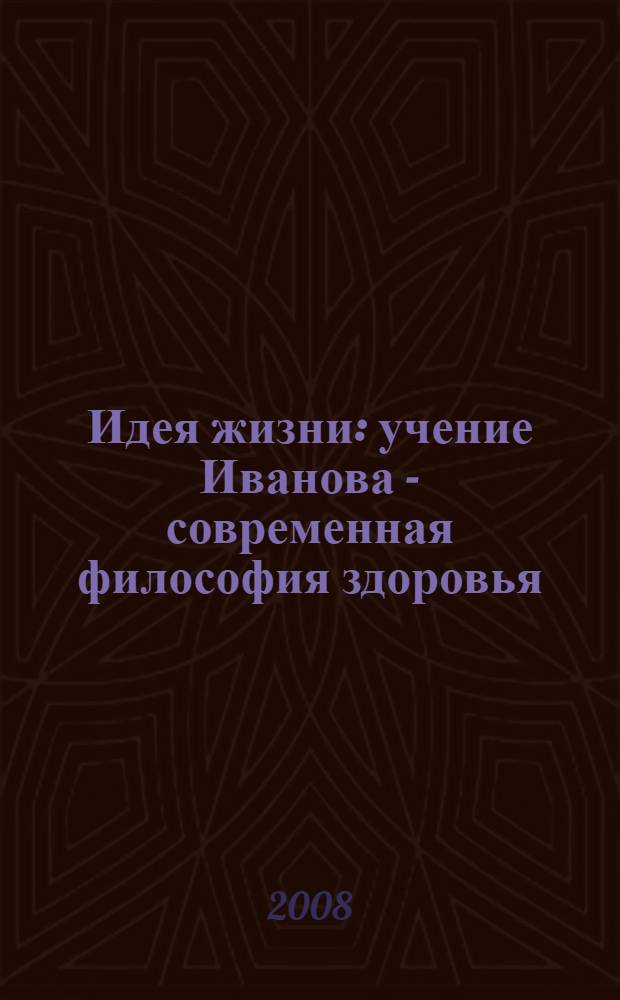 Идея жизни : учение Иванова - современная философия здоровья