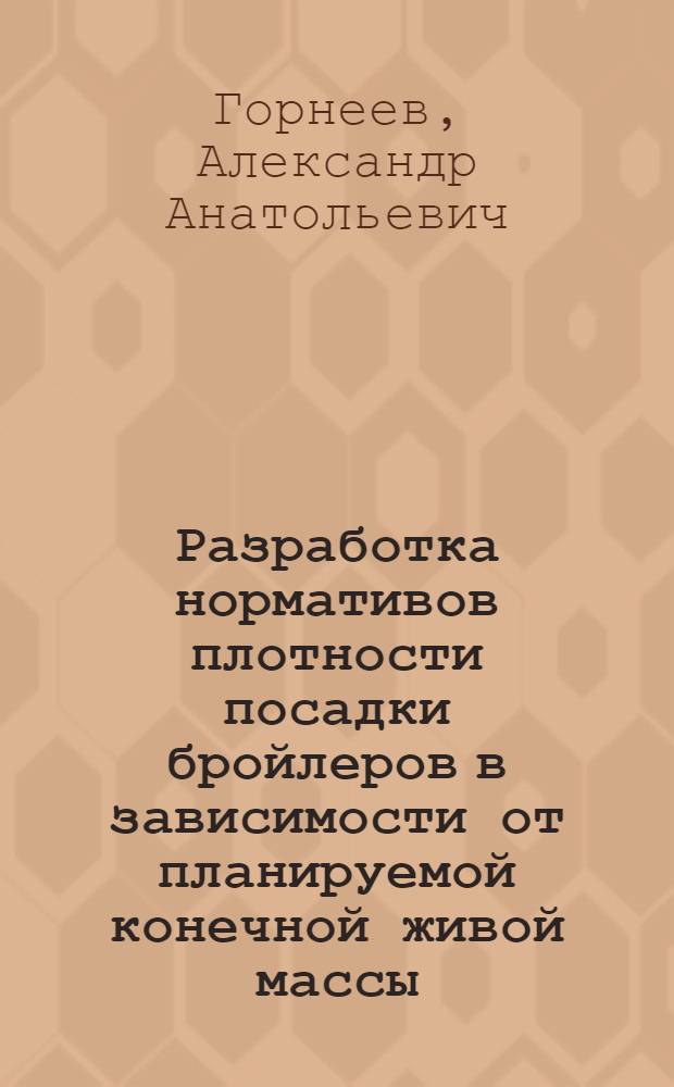 Разработка нормативов плотности посадки бройлеров в зависимости от планируемой конечной живой массы : автореферат диссертации на соискание ученой степени к.с.-х.н. : специальность 06.02.04