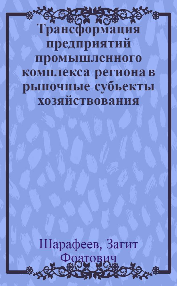 Трансформация предприятий промышленного комплекса региона в рыночные субьекты хозяйствования : автореферат диссертации на соискание ученой степени к.э.н. : специальность 08.00.04