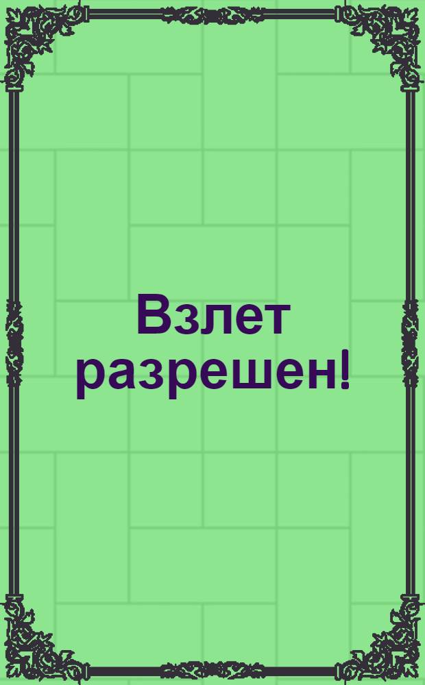 Взлет разрешен! : 5 мозаик внутри! : для чтения взрослыми детям