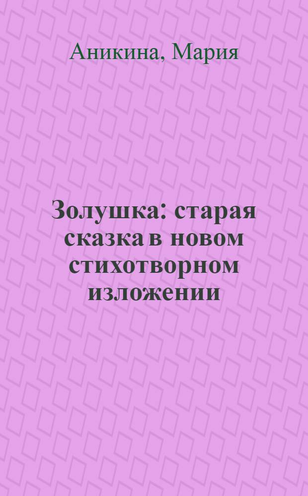 Золушка : старая сказка в новом стихотворном изложении : книга для семейного чтения