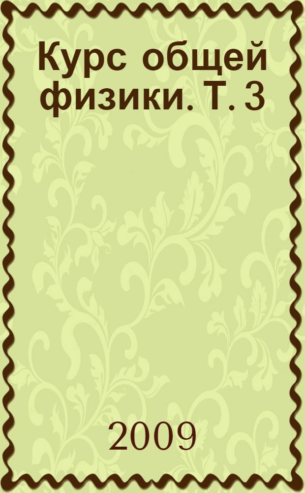 Курс общей физики. Т. 3 : Квантовая оптика. Атомная физика. Физика твердого тела. Физика атомного ядра и элементарных частиц