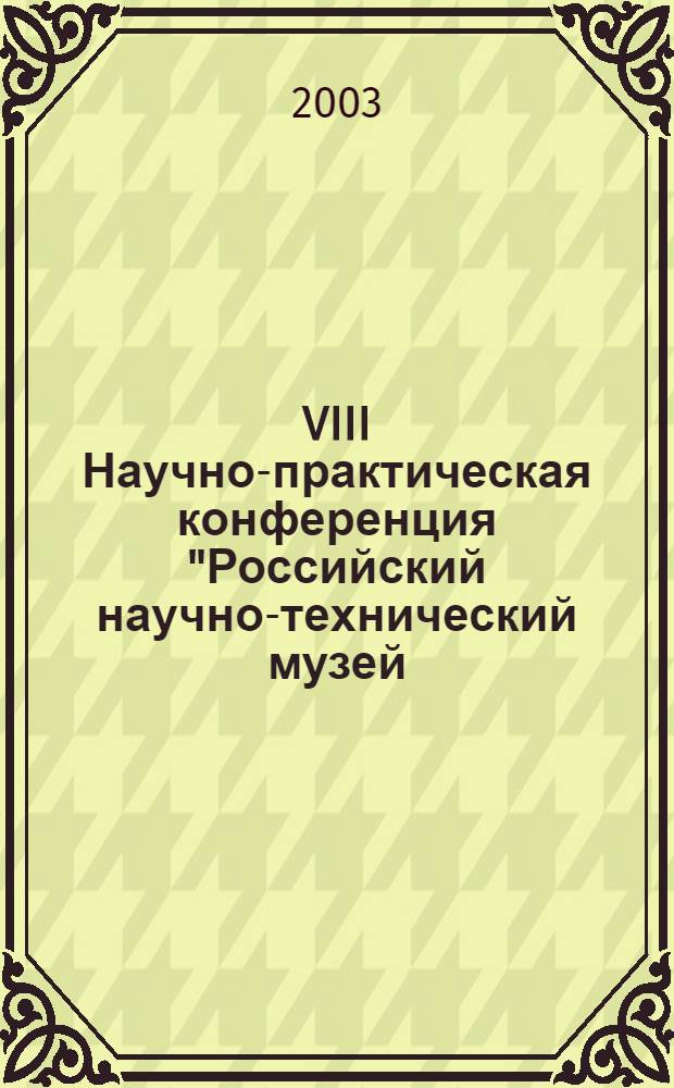 VIII Научно-практическая конференция "Российский научно-технический музей: проблемы и перспективы", Москва, 16-18 декабря 2002 года