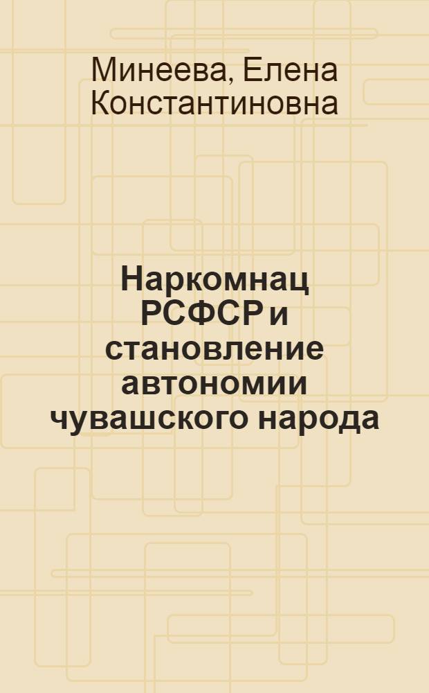 Наркомнац РСФСР и становление автономии чувашского народа (1918-1925 годы) : монография