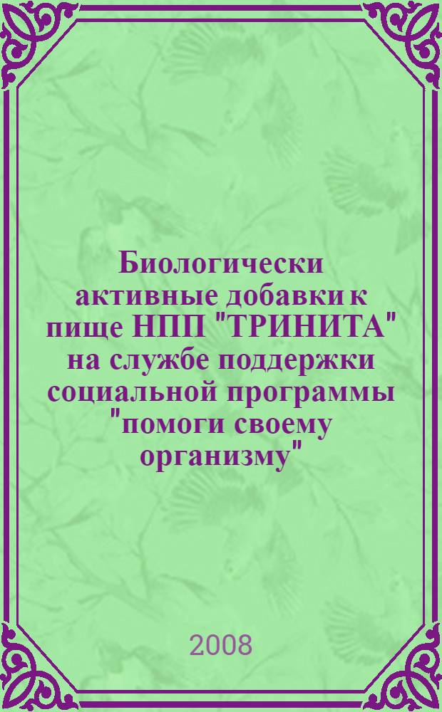 Биологически активные добавки к пище НПП "ТРИНИТА" на службе поддержки социальной программы "помоги своему организму" : программа для всех, кто ценит жизнь и понимает, что крепкое здоровье является привилегией человека, постоянно заботящегося о нем