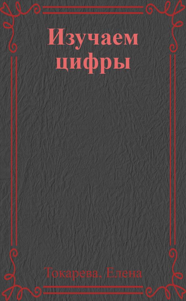 Изучаем цифры : внутри 12 сверкающих фигурок : для чтения взрослыми детям