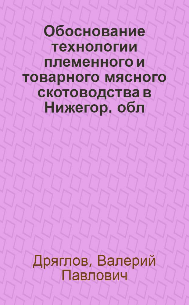Обоснование технологии племенного и товарного мясного скотоводства в Нижегор. обл. : автореферат диссертации на соискание ученой степени к.с.-х.н. : специальность 06.02.04