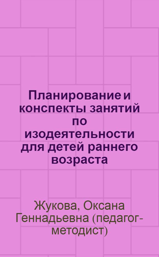 Планирование и конспекты занятий по изодеятельности для детей раннего возраста : методическое пособие