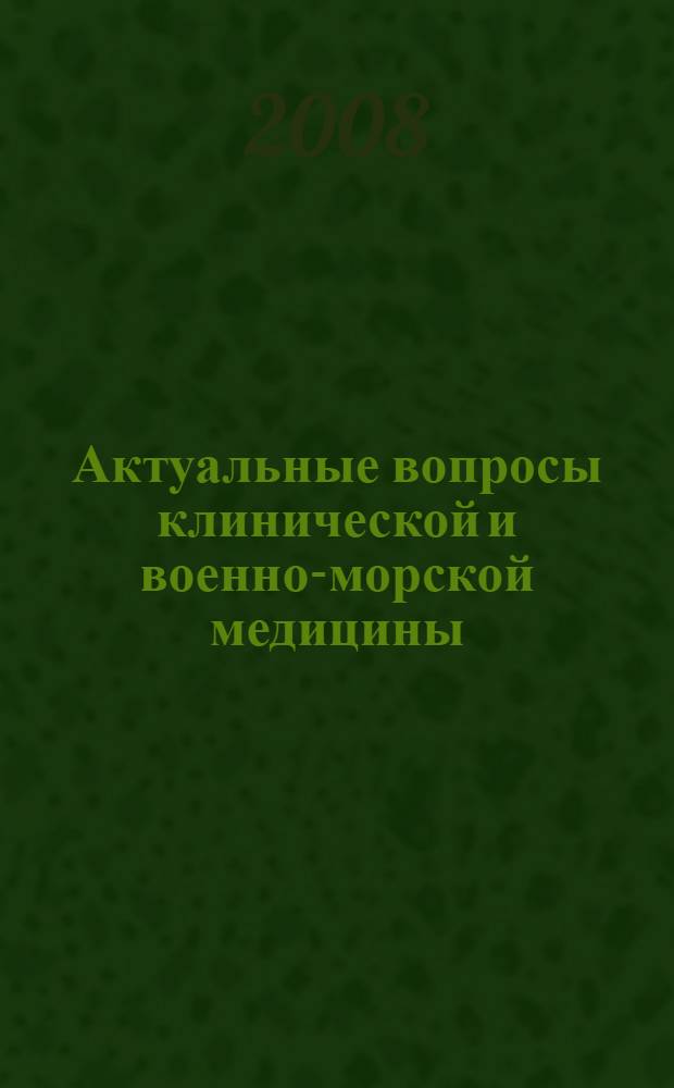 Актуальные вопросы клинической и военно-морской медицины : сборник тезисов научно-практической конференции, 20 июня 2008 года : 32 Центральному военно-морскому клиническому госпиталю 25 лет