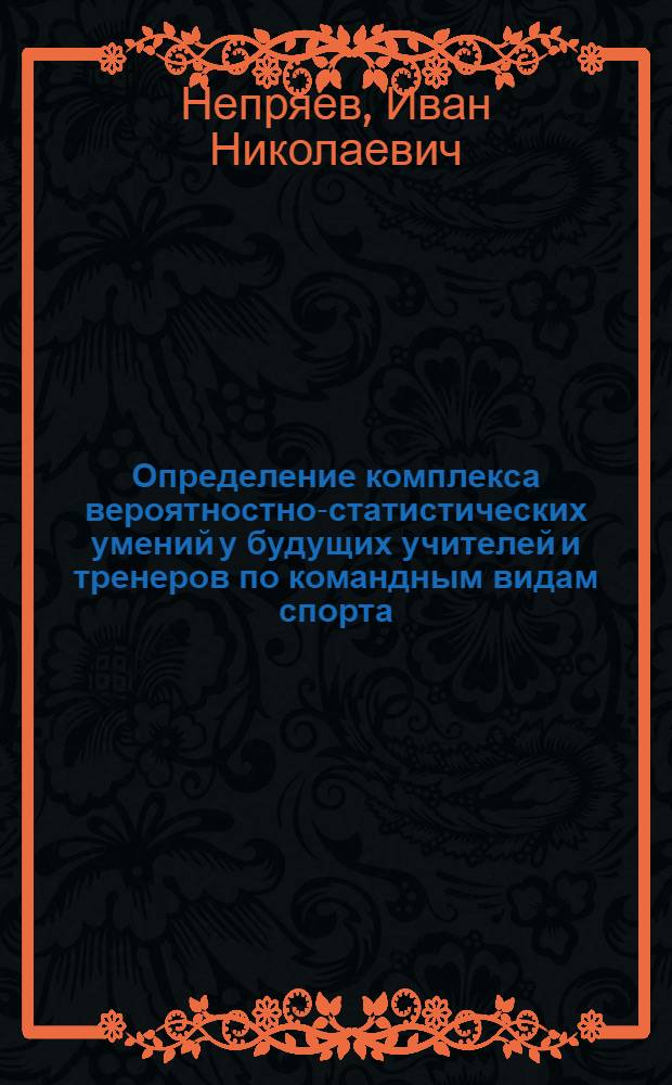 Определение комплекса вероятностно-статистических умений у будущих учителей и тренеров по командным видам спорта : автореф. дис. на соиск. учен. степ. канд. пед. наук : специальность 13.00.02 <Теория и методика обучения и воспитания> : специальность 13.00.04 <Теория и методика физ. воспитания, спортив. тренировки, оздоровит. и адаптив. физ. культуры>