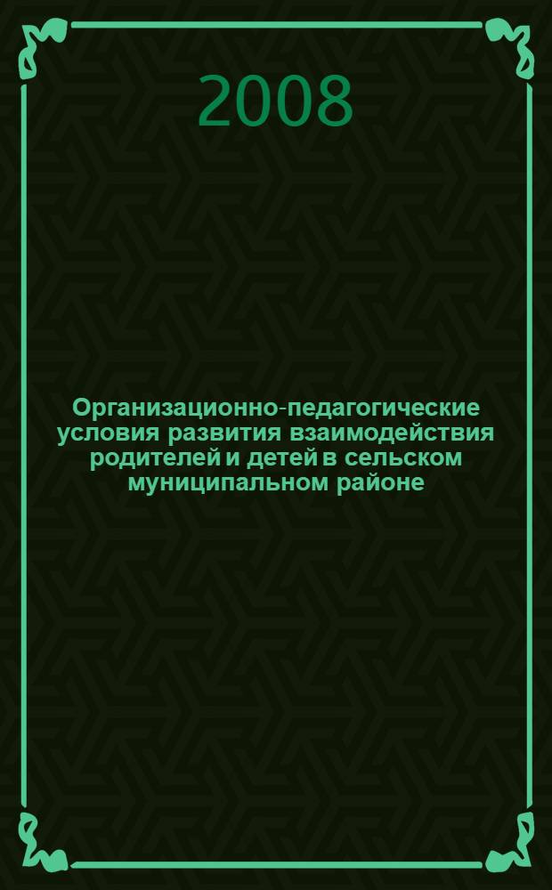 Организационно-педагогические условия развития взаимодействия родителей и детей в сельском муниципальном районе : автореф. дис. на соиск. учен. степ. канд. пед. наук : специальность 13.00.01 <Общ. педагогика, история педагогики и образования>