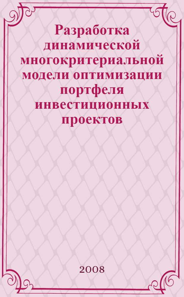 Разработка динамической многокритериальной модели оптимизации портфеля инвестиционных проектов : автореф. дис. на соиск. учен. степ. канд. экон. наук : специальность 08.00.13 <Мат. и инструм. методы экономики>