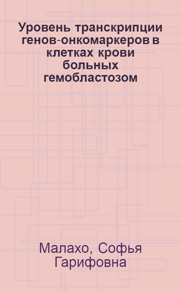 Уровень транскрипции генов-онкомаркеров в клетках крови больных гемобластозом : автореф. дис. на соиск. учен. степ. канд. биол. наук : специальность 03.00.03 <Молекуляр. биология>