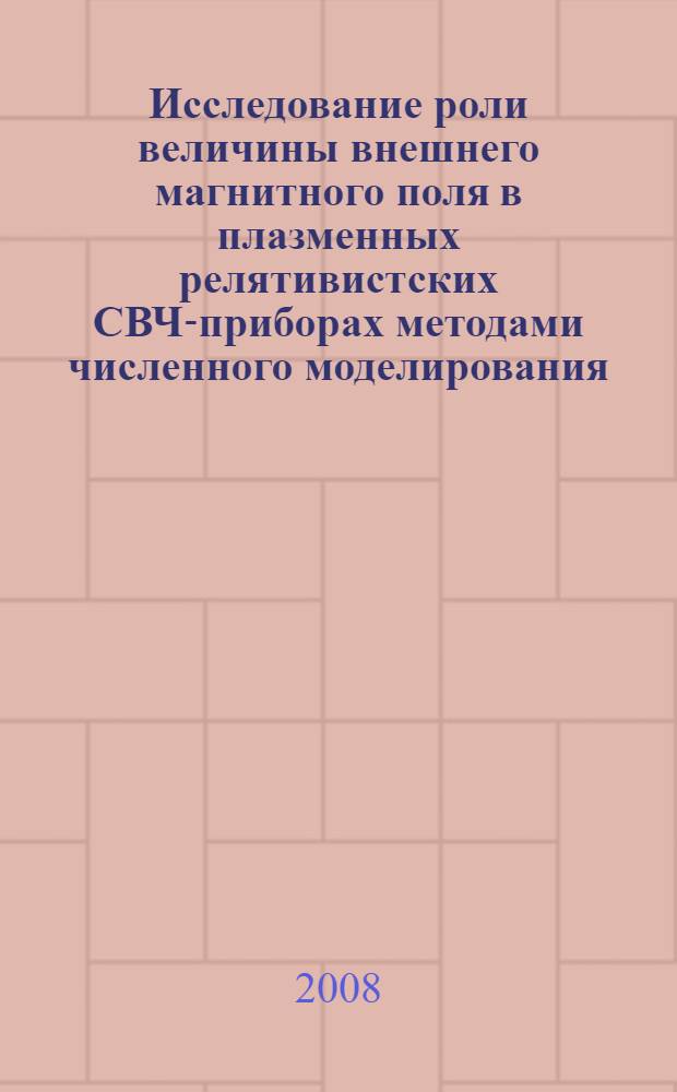 Исследование роли величины внешнего магнитного поля в плазменных релятивистских СВЧ-приборах методами численного моделирования : автореф. дис. на соиск. учен. степ. канд. физ.-мат. наук : специальность 01.04.08 <Физика плазмы>