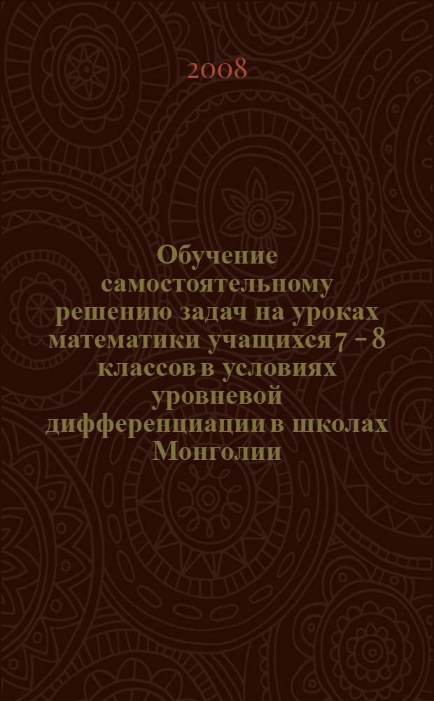 Обучение самостоятельному решению задач на уроках математики учащихся 7 - 8 классов в условиях уровневой дифференциации в школах Монголии : автореф. дис. на соиск. учен. степ. канд. пед. наук : специальность 13.00.02 <Теория и методика обучения и воспитания>
