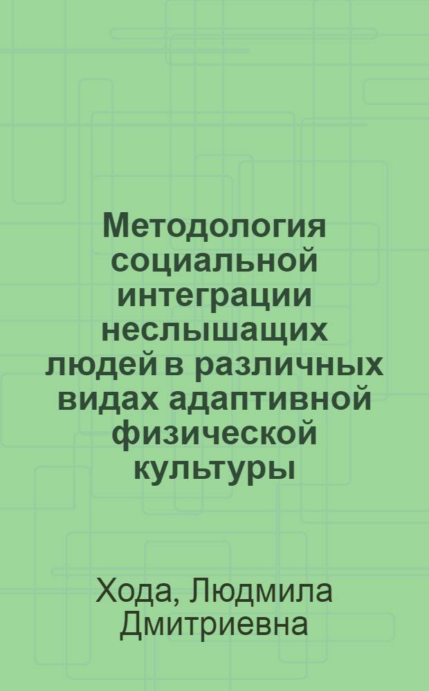 Методология социальной интеграции неслышащих людей в различных видах адаптивной физической культуры : автореф. дис. на соиск. учен. степ. д-ра пед. наук : специальность 13.00.04 <Теория и методика физ. воспитания, спортив. тренировки, оздоровит. и адаптив. физ. культуры>