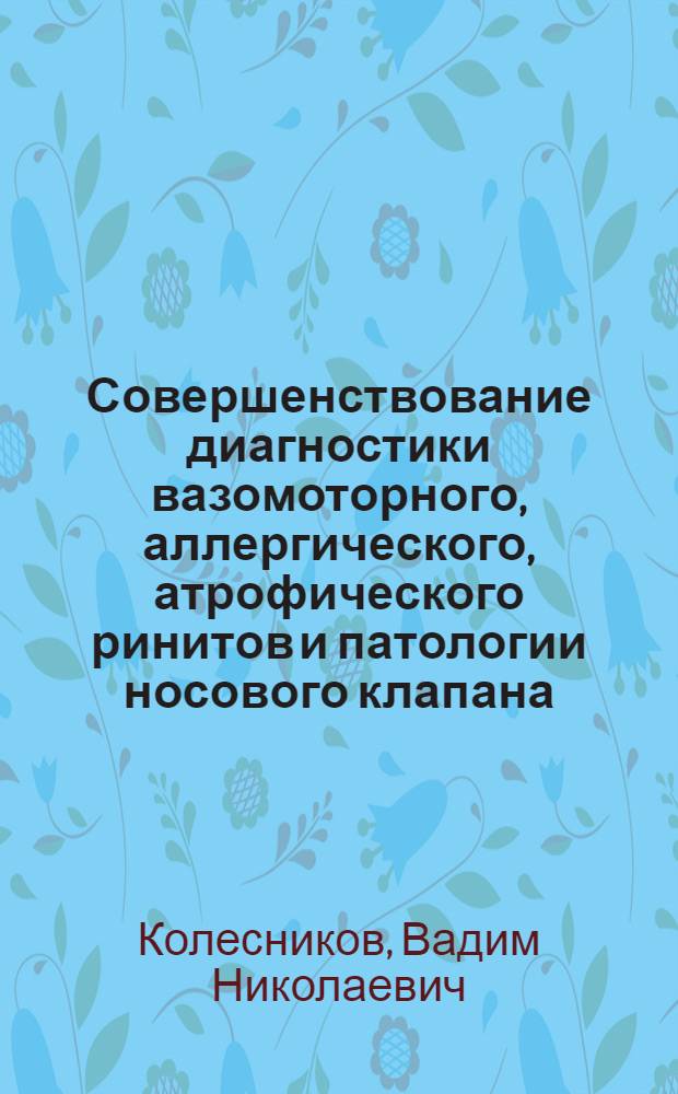 Совершенствование диагностики вазомоторного, аллергического, атрофического ринитов и патологии носового клапана : автореф. дис. на соиск. учен. степ. канд. мед. наук : специальность 14.00.04 <Болезни уха, горла и носа>