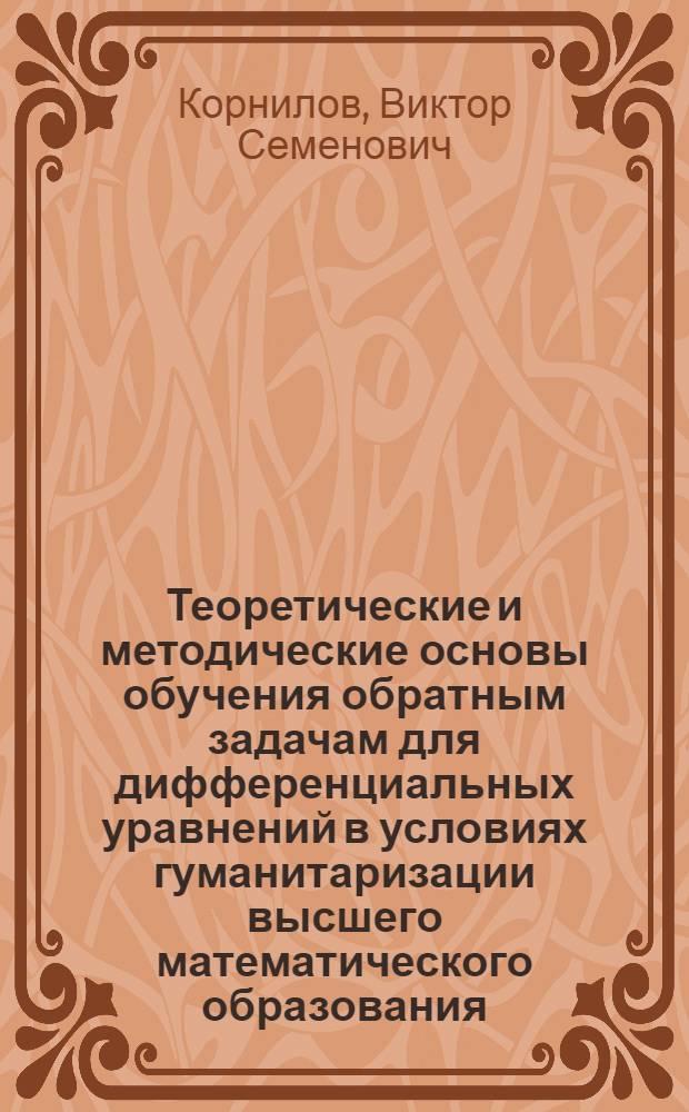 Теоретические и методические основы обучения обратным задачам для дифференциальных уравнений в условиях гуманитаризации высшего математического образования : автореф. дис. на соиск. учен. степ. д-ра пед. наук : специальность 13.00.02 <Теория и методика обучения и воспитания>