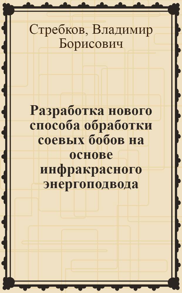 Разработка нового способа обработки соевых бобов на основе инфракрасного энергоподвода : автореф. дис. на соиск. учен. степ. канд. техн. наук : специальность 05.18.01 <Технология обраб., хранения и перераб. злаковых, бобовых культур, крупяных продуктов, плодоовощной продукции и виноградарства>