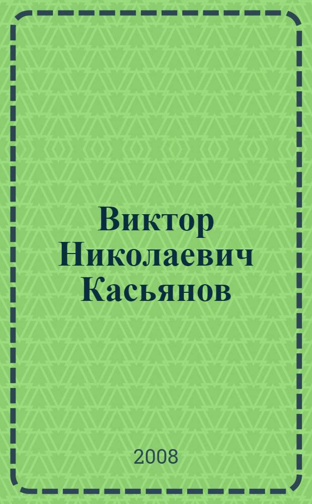 Виктор Николаевич Касьянов : (к 60-летию со дня рождения) : информационно-справочный материал