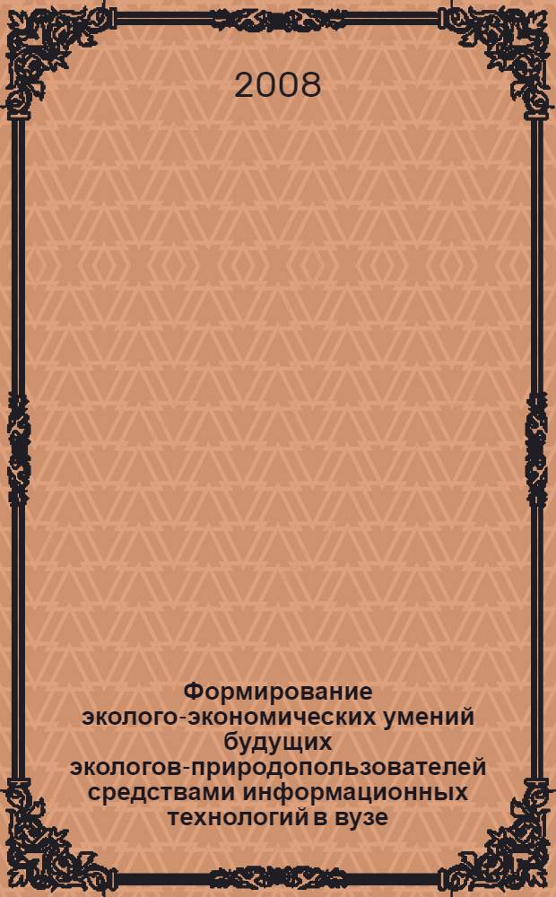 Формирование эколого-экономических умений будущих экологов-природопользователей средствами информационных технологий в вузе : автореф. дис. на соиск. учен. степ. канд. пед. наук : специальность 13.00.08 <Теория и методика проф. образования>
