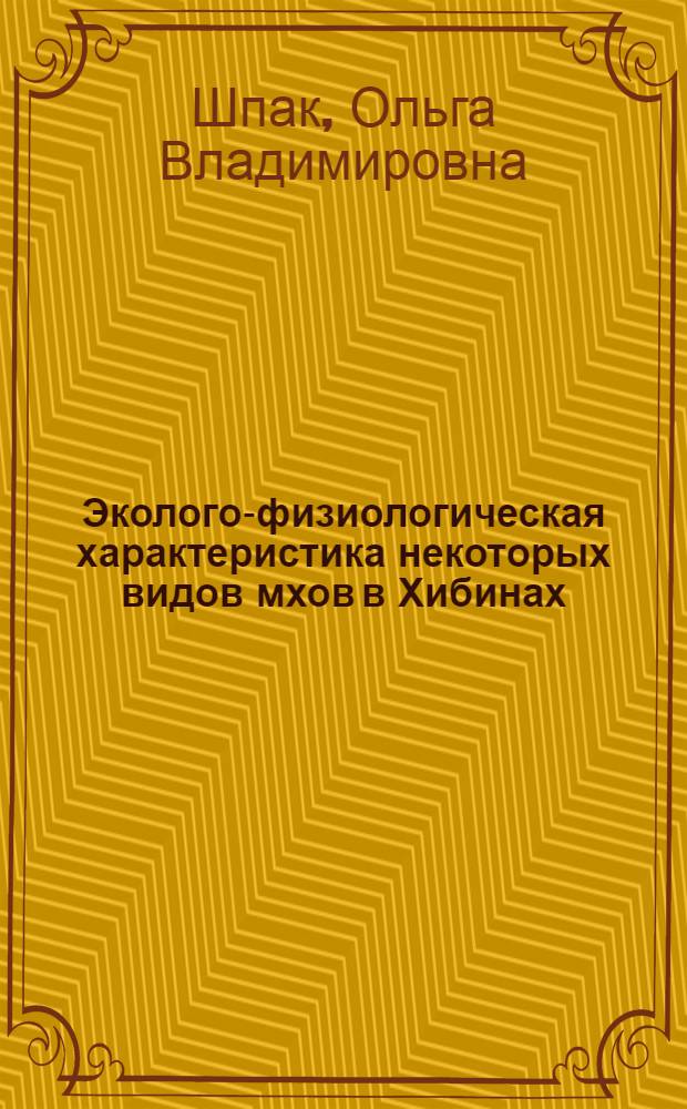 Эколого-физиологическая характеристика некоторых видов мхов в Хибинах : автореф. дис. на соиск. учен. степ. канд. биол. наук : специальность 03.00.12 <Физиология и биохимия растений>