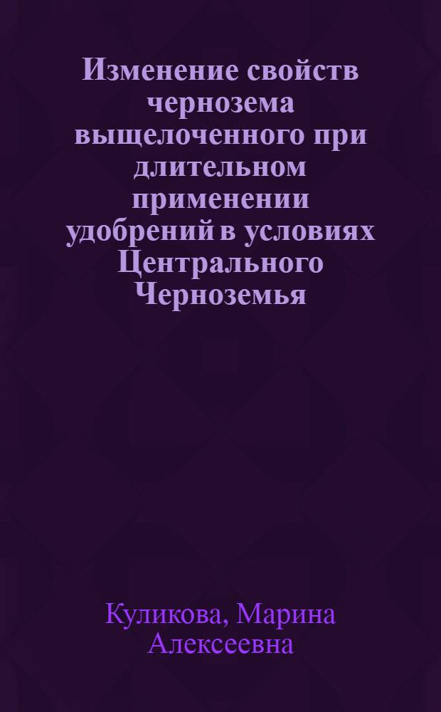Изменение свойств чернозема выщелоченного при длительном применении удобрений в условиях Центрального Черноземья : автореф. дис. на соиск. учен. степ. канд. с.-х. наук : специальность 06.01.03 <Агропочвоведение, агрофизика>