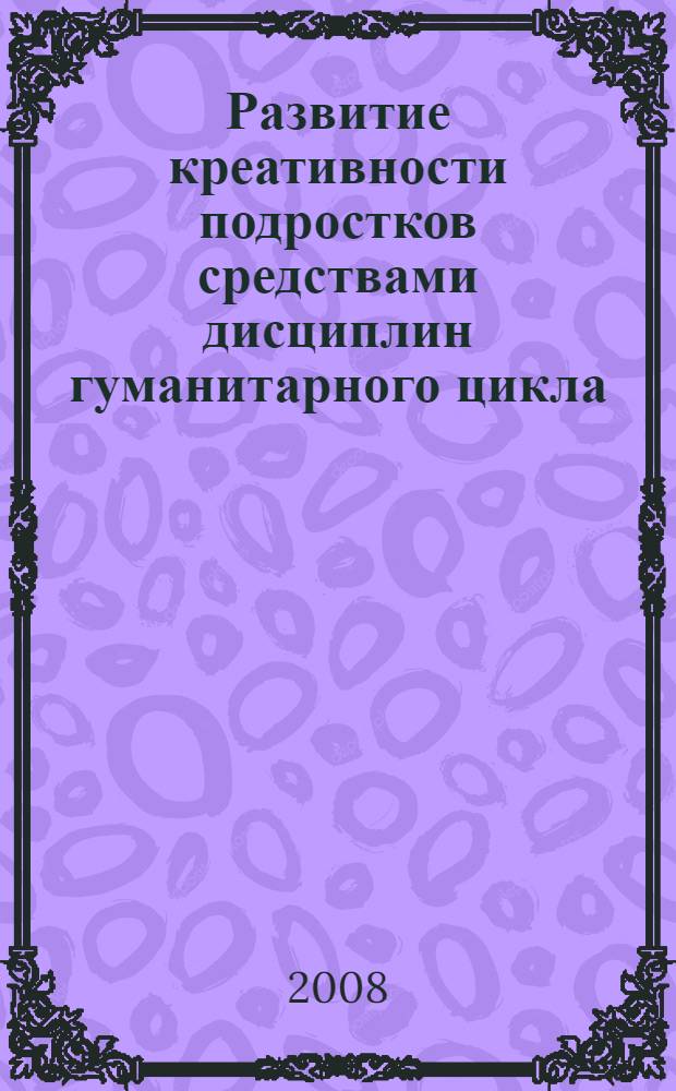 Развитие креативности подростков средствами дисциплин гуманитарного цикла : автореф. дис. на соиск. учен. степ. канд. пед. наук : специальность 13.00.01 <Общ. педагогика, история педагогики и образования>