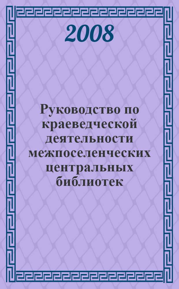 Руководство по краеведческой деятельности межпоселенческих центральных библиотек. Метод. пособие