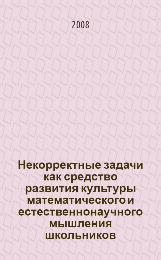Некорректные задачи как средство развития культуры математического и естественнонаучного мышления школьников : автореф. дис. на соиск. учен. степ. канд. пед. наук : специальность 13.00.01 <Общ. педагогика, история педагогики и образования>