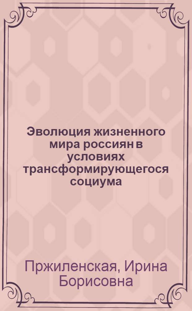 Эволюция жизненного мира россиян в условиях трансформирующегося социума : автореф. дис. на соиск. учен. степ. д-ра социол. наук : специальность 22.00.06 <Социология культуры, духов. жизни>