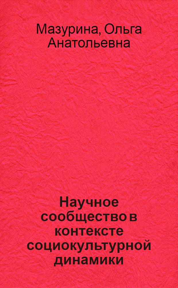 Научное сообщество в контексте социокультурной динамики: социально-философский анализ : автореф. дис. на соиск. учен. степ. канд. филос. наук : специальность 09.00.11 <Соц. философия>