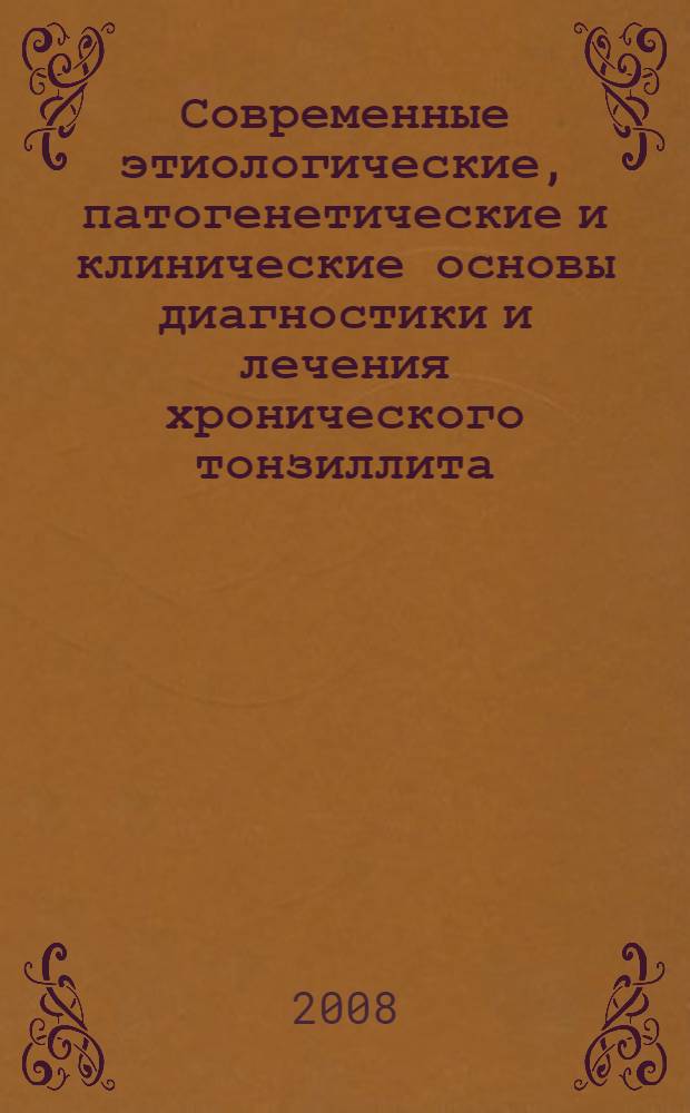 Современные этиологические, патогенетические и клинические основы диагностики и лечения хронического тонзиллита : автореф. дис. на соиск. учен. степ. д-ра мед. наук : специальность 14.00.04 <Болезни уха, горла и носа>