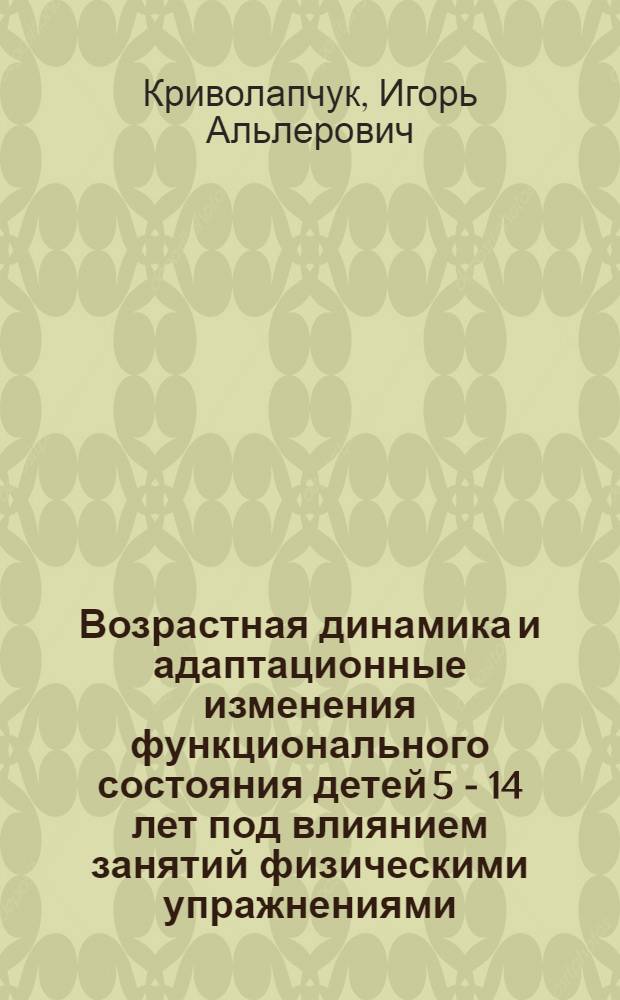 Возрастная динамика и адаптационные изменения функционального состояния детей 5 - 14 лет под влиянием занятий физическими упражнениями : автореф. дис. на соиск. учен. степ. д-ра биол. наук : специальность 03.00.13 <Физиология>