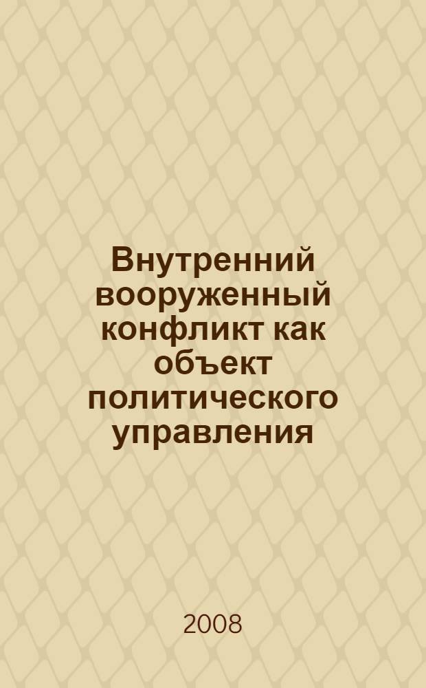 Внутренний вооруженный конфликт как объект политического управления : автореф. дис. на соиск. учен. степ. канд. полит. наук : специальность 23.00.02 <Полит. ин-ты, этнополит. конфликтология, нац. и полит. процессы и технологии>