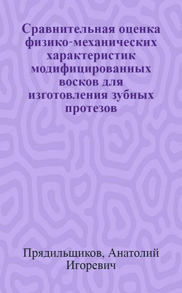 Сравнительная оценка физико-механических характеристик модифицированных восков для изготовления зубных протезов : автореф. дис. на соиск. учен. степ. канд. мед. наук : специальность 14.00.21 <Стоматология>