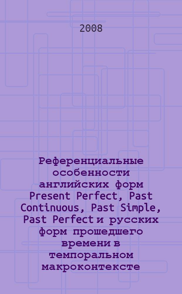 Референциальные особенности английских форм Present Perfect, Past Continuous, Past Simple, Past Perfect и русских форм прошедшего времени в темпоральном макроконтексте : (сопоставительный анализ) : автореф. дис. на соиск. учен. степ. канд. филол. наук : специальность 10.02.20 <Сравнит.-ист., типол. и сопоставит. языкознание>