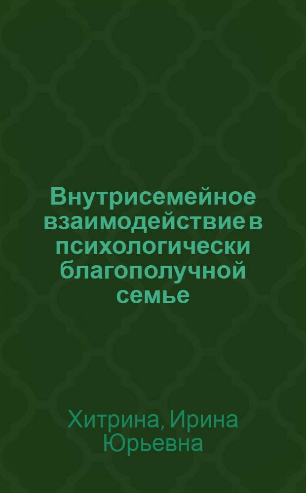 Внутрисемейное взаимодействие в психологически благополучной семье : автореф. дис. на соиск. учен. степ. канд. психол. наук : специальность 19.00.05 <Соц. психология>