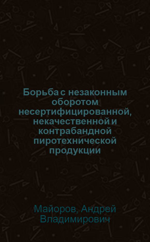 Борьба с незаконным оборотом несертифицированной, некачественной и контрабандной пиротехнической продукции : учебно-методическое пособие