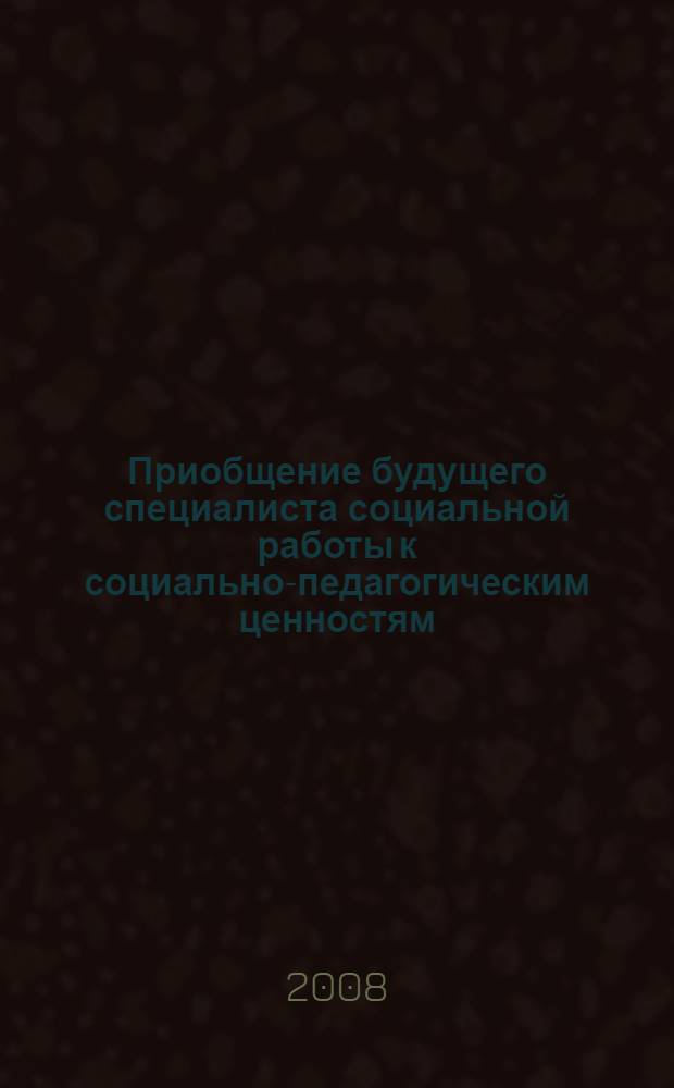 Приобщение будущего специалиста социальной работы к социально-педагогическим ценностям : автореф. дис. на соиск. учен. степ. канд. пед. наук : специальность 13.00.08 <Теория и методика проф. образования>