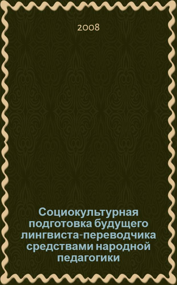 Социокультурная подготовка будущего лингвиста-переводчика средствами народной педагогики : автореф. дис. на соиск. учен. степ. канд. пед. наук : специальность 13.00.08 <Теория и методика проф. образования>
