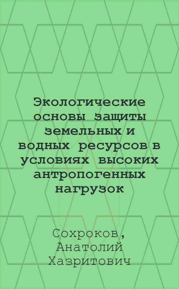 Экологические основы защиты земельных и водных ресурсов в условиях высоких антропогенных нагрузок (на примере Кабардино-Балкарской республике) : автореферат диссертации на соискание ученой степени д.т.н. : специальность 05.14.16