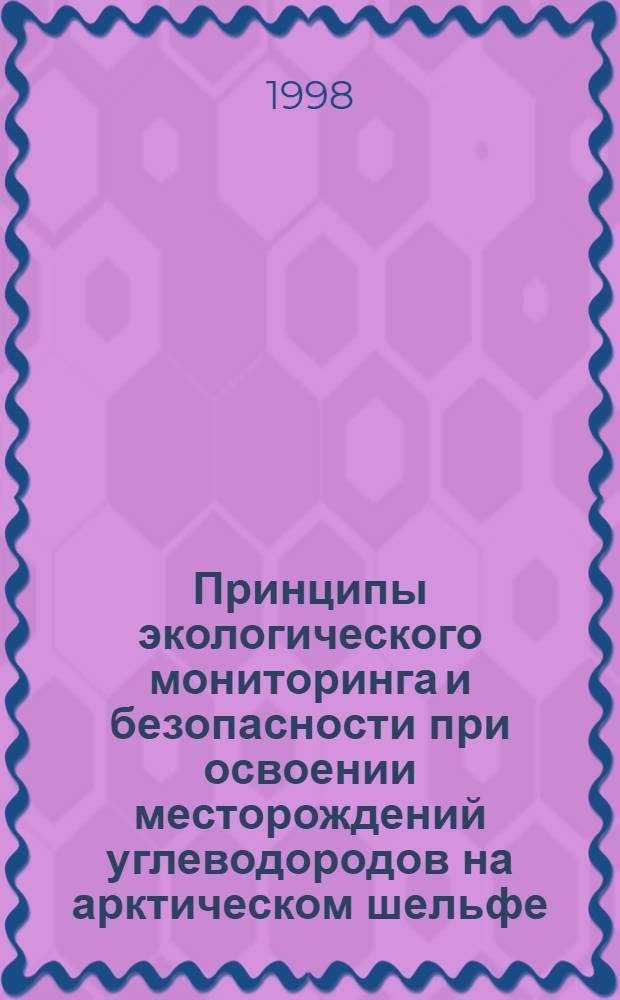 Принципы экологического мониторинга и безопасности при освоении месторождений углеводородов на арктическом шельфе : автореферат диссертации на соискание ученой степени д.т.н. : специальность 05.15.12 : специальность 11.00.08