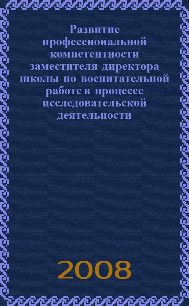 Развитие профессиональной компетентности заместителя директора школы по воспитательной работе в процессе исследовательской деятельности : автореф. дис. на соиск. учен. степ. канд. пед. наук : специальность 13.00.01 <Общ. педагогика, история педагогики и образования>