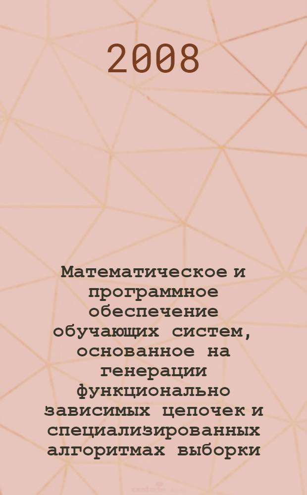 Математическое и программное обеспечение обучающих систем, основанное на генерации функционально зависимых цепочек и специализированных алгоритмах выборки : автореф. дис. на соиск. учен. степ. канд. техн. наук : специальность 05.13.11 <Мат. и програм. обеспечение вычисл. машин, комплексов и компьютер. сетей>