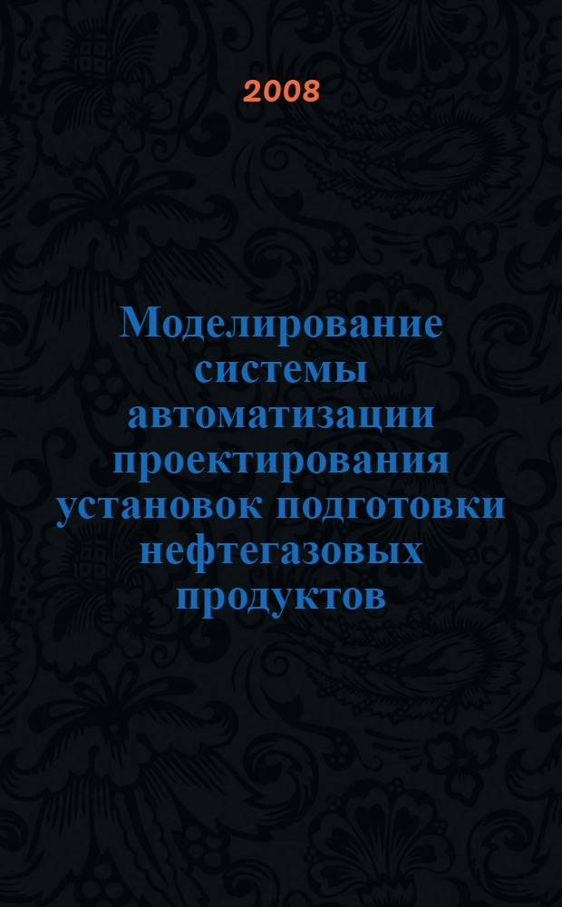 Моделирование системы автоматизации проектирования установок подготовки нефтегазовых продуктов : автореф. дис. на соиск. учен. степ. канд. техн. наук : специальность 05.13.12 <Системы автоматизации проектирования>