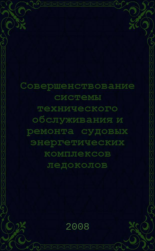 Совершенствование системы технического обслуживания и ремонта судовых энергетических комплексов ледоколов : автореф. дис. на соиск. учен. степ. канд. техн. наук : специальность 05.08.05 <Судовые энергет. установки и их элементы>