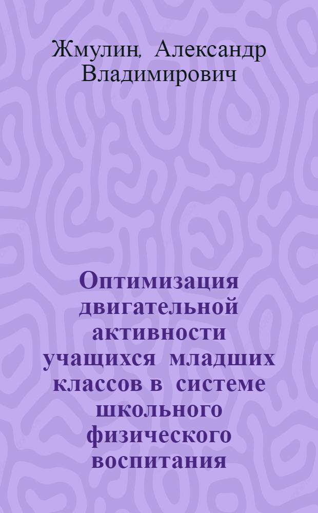 Оптимизация двигательной активности учащихся младших классов в системе школьного физического воспитания : автореф. дис. на соиск. учен. степ. канд. пед. наук : специальность 13.00.04 <Теория и методика физ. воспитания, спортив. тренировки, оздоровит. и адаптив. физ. культуры>